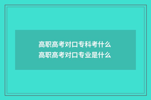 高职高考对口专科考什么 高职高考对口专业是什么