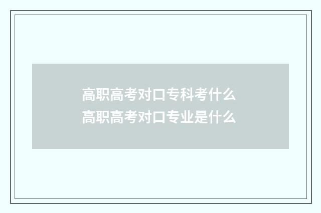 高职高考对口专科考什么 高职高考对口专业是什么