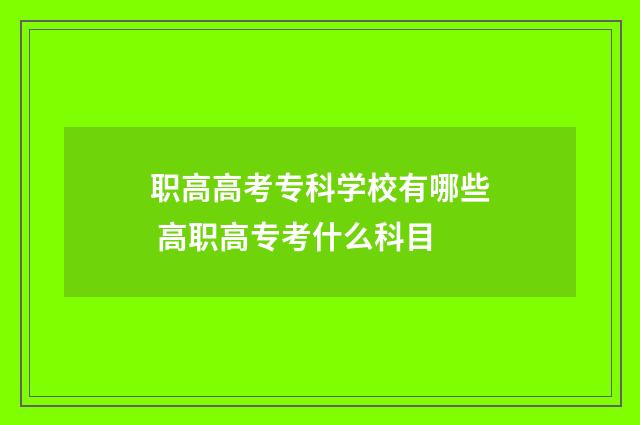 职高高考专科学校有哪些 高职高专考什么科目