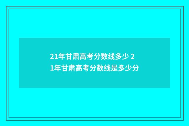21年甘肃高考分数线多少 21年甘肃高考分数线是多少分