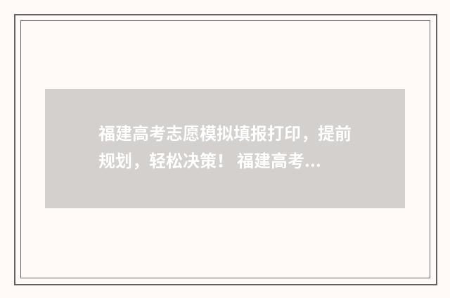 福建高考志愿模拟填报打印，提前规划，轻松决策！ 福建高考志愿模拟填报操作流程视频