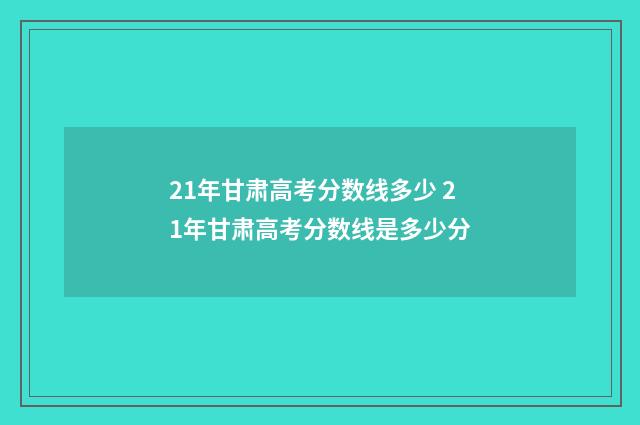 21年甘肃高考分数线多少 21年甘肃高考分数线是多少分