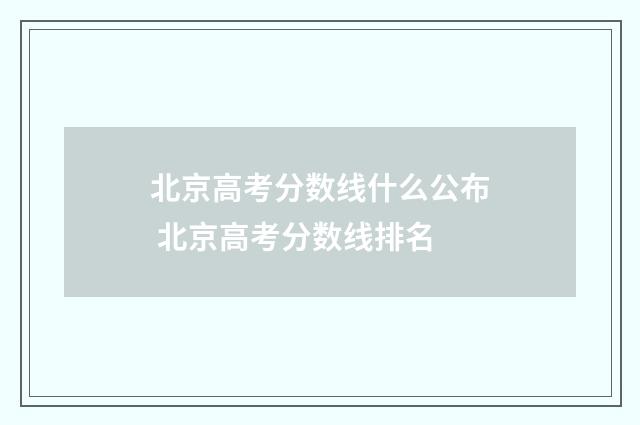 北京高考分数线什么公布 北京高考分数线排名