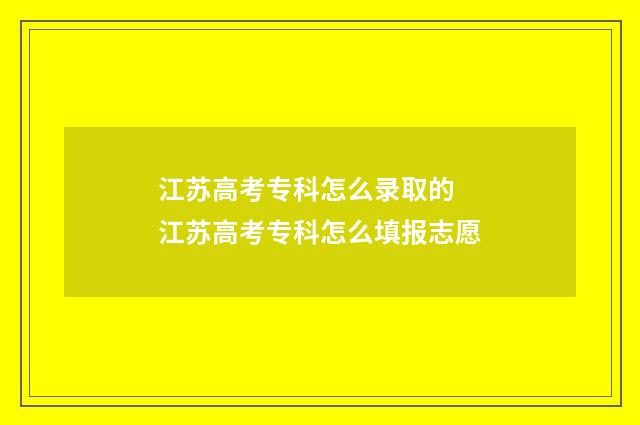 江苏高考专科怎么录取的 江苏高考专科怎么填报志愿