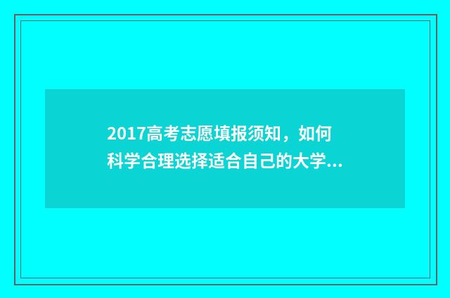 2017高考志愿填报须知，如何科学合理选择适合自己的大学专业？ 2017年高考志愿查询