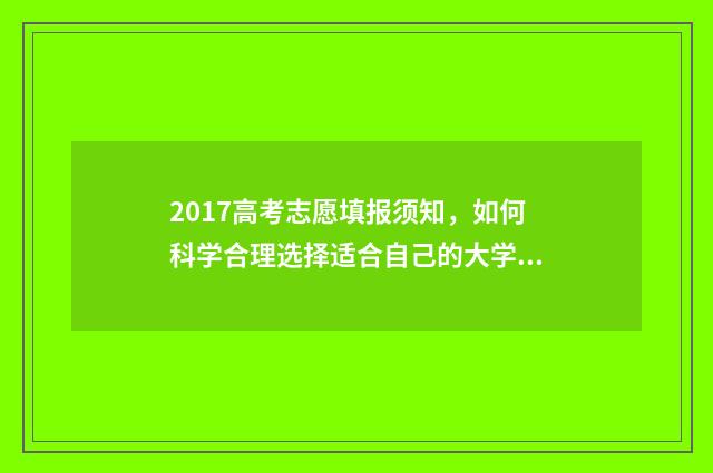 2017高考志愿填报须知，如何科学合理选择适合自己的大学专业？ 2017年高考志愿查询