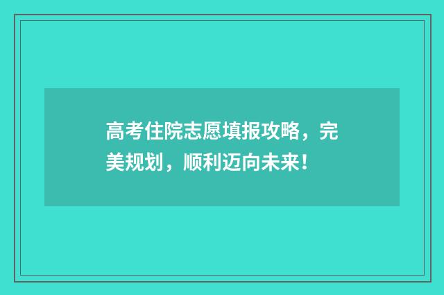 高考住院志愿填报攻略，完美规划，顺利迈向未来！