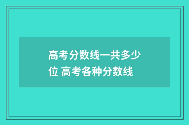 高考分数线一共多少位 高考各种分数线