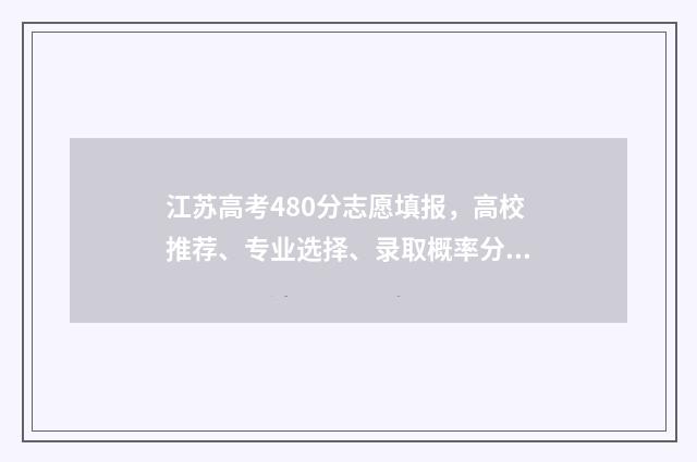 江苏高考480分志愿填报，高校推荐、专业选择、录取概率分析 江苏高考总分480分
