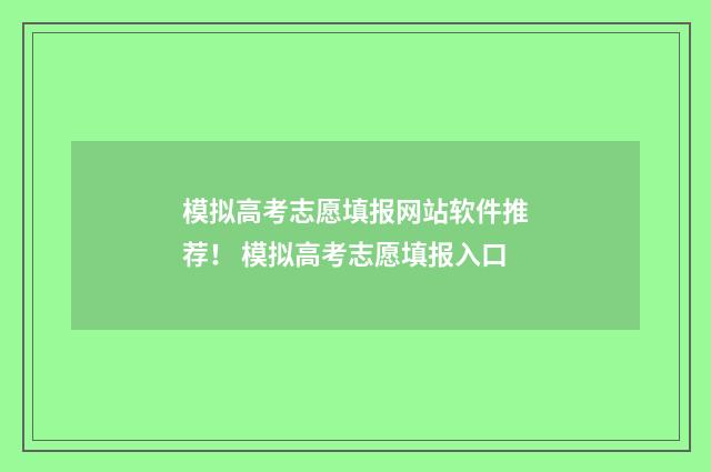 模拟高考志愿填报网站软件推荐！ 模拟高考志愿填报入口