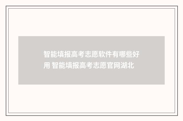 智能填报高考志愿软件有哪些好用 智能填报高考志愿官网湖北