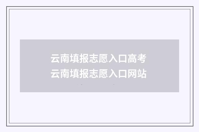 云南填报志愿入口高考 云南填报志愿入口网站