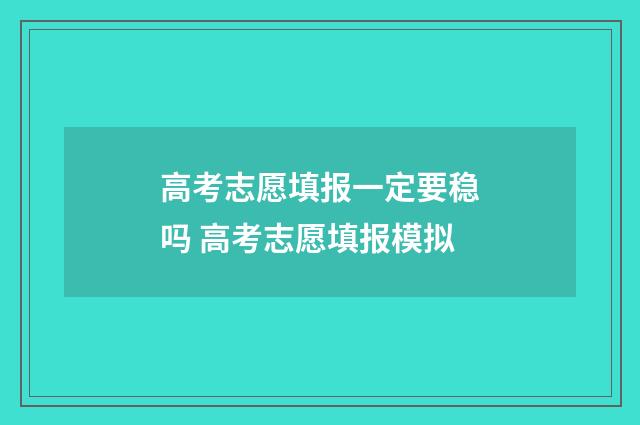 高考志愿填报一定要稳吗 高考志愿填报模拟