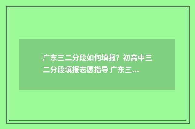 广东三二分段如何填报？初高中三二分段填报志愿指导 广东三二分段的学校有哪些