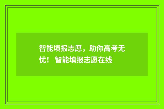 智能填报志愿，助你高考无忧！ 智能填报志愿在线