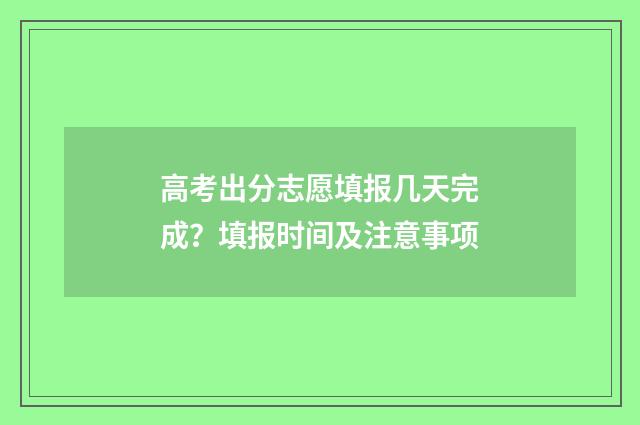 高考出分志愿填报几天完成？填报时间及注意事项