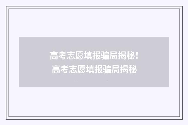 高考志愿填报骗局揭秘！ 高考志愿填报骗局揭秘