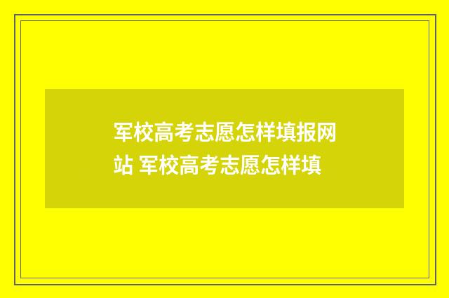 军校高考志愿怎样填报网站 军校高考志愿怎样填