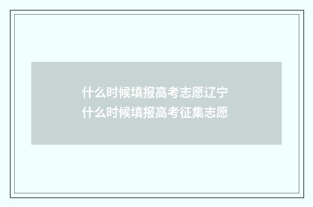 什么时候填报高考志愿辽宁 什么时候填报高考征集志愿