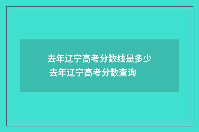 去年辽宁高考分数线是多少 去年辽宁高考分数查询