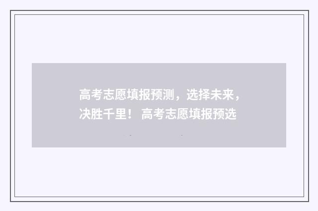 高考志愿填报预测，选择未来，决胜千里！ 高考志愿填报预选