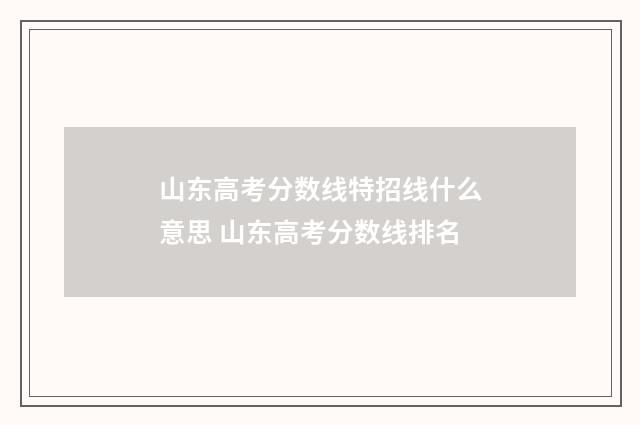 山东高考分数线特招线什么意思 山东高考分数线排名
