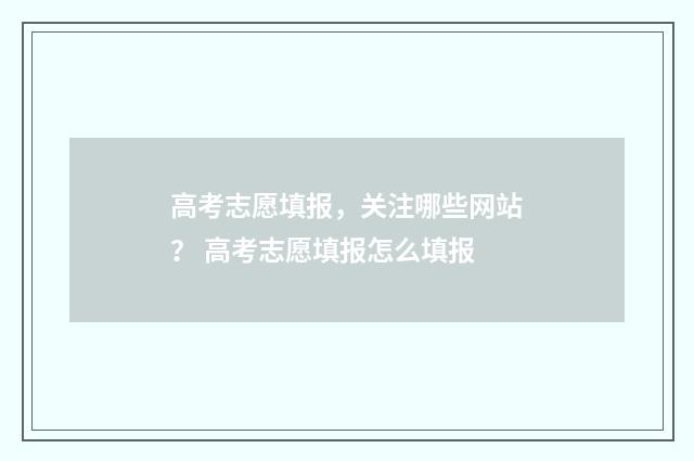 高考志愿填报，关注哪些网站？ 高考志愿填报怎么填报