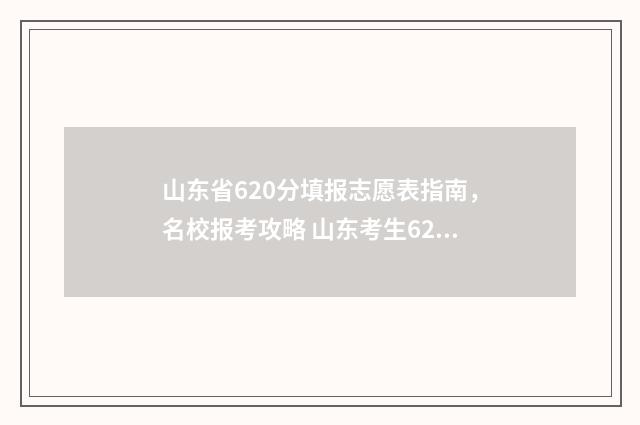 山东省620分填报志愿表指南，名校报考攻略 山东考生629分什么位次
