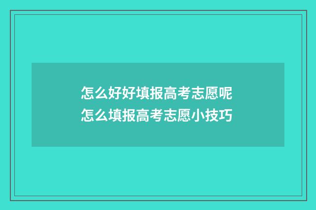 怎么好好填报高考志愿呢 怎么填报高考志愿小技巧