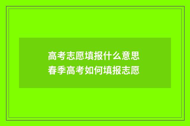 高考志愿填报什么意思 春季高考如何填报志愿
