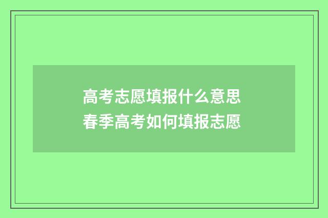 高考志愿填报什么意思 春季高考如何填报志愿