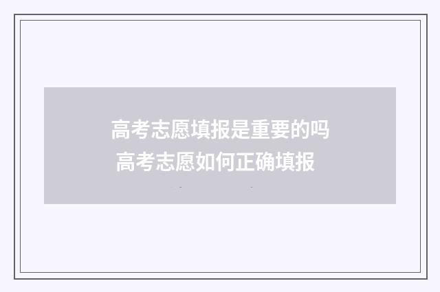 高考志愿填报是重要的吗 高考志愿如何正确填报