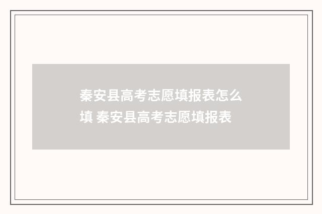 秦安县高考志愿填报表怎么填 秦安县高考志愿填报表