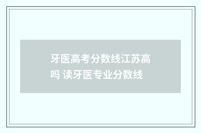 牙医高考分数线江苏高吗 读牙医专业分数线
