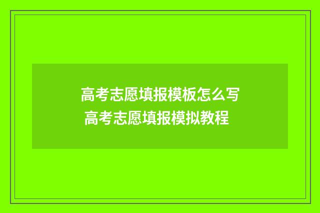 高考志愿填报模板怎么写 高考志愿填报模拟教程