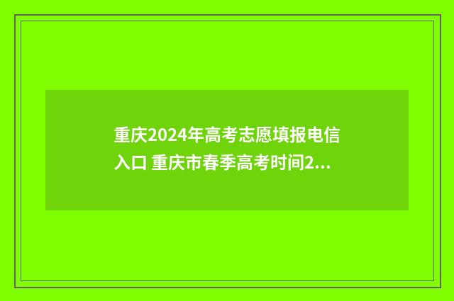 重庆2024年高考志愿填报电信入口 重庆市春季高考时间2024