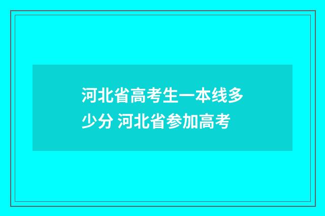 河北省高考生一本线多少分 河北省参加高考
