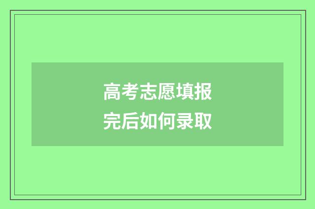 高考志愿填报完后如何录取