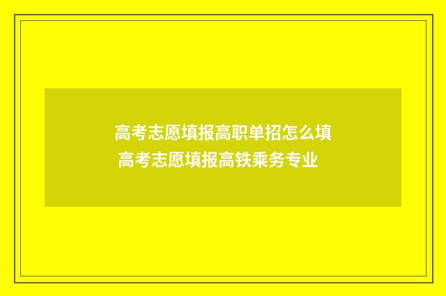 高考志愿填报高职单招怎么填 高考志愿填报高铁乘务专业