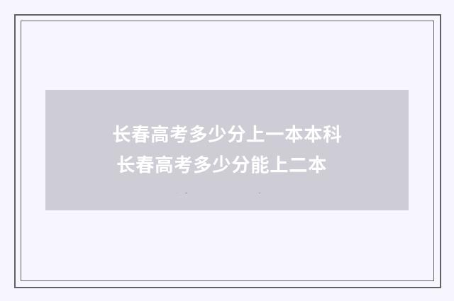 长春高考多少分上一本本科 长春高考多少分能上二本