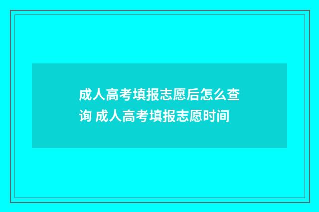 成人高考填报志愿后怎么查询 成人高考填报志愿时间