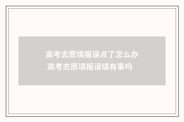 高考志愿填报误点了怎么办 高考志愿填报误填有事吗
