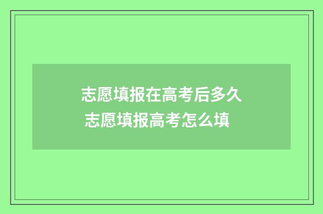 志愿填报在高考后多久 志愿填报高考怎么填