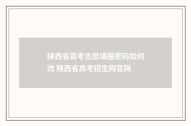 陕西省高考志愿填报密码如何改 陕西省高考招生网官网