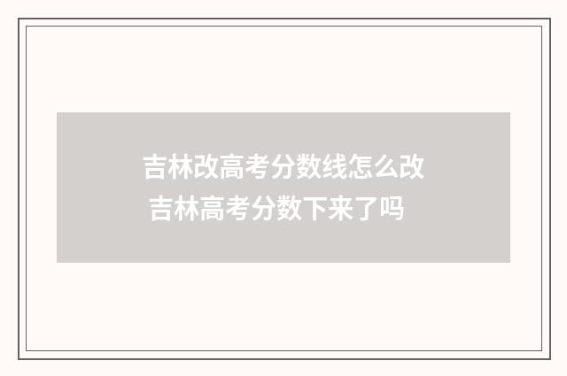 吉林改高考分数线怎么改 吉林高考分数下来了吗