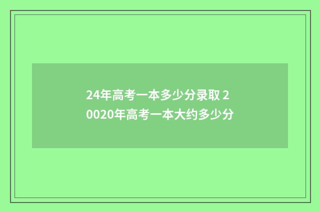 24年高考一本多少分录取 20020年高考一本大约多少分
