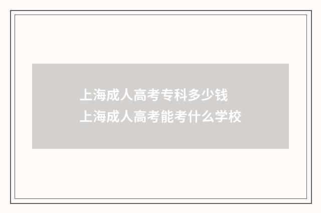 上海成人高考专科多少钱 上海成人高考能考什么学校