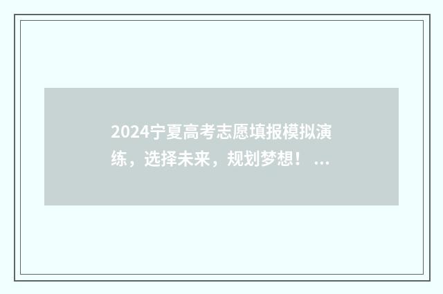 2024宁夏高考志愿填报模拟演练，选择未来，规划梦想！ 2024宁夏高考志愿填报模式