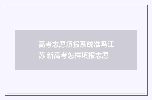 高考志愿填报系统准吗江苏 新高考怎样填报志愿