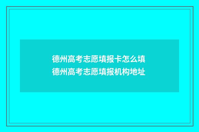 德州高考志愿填报卡怎么填 德州高考志愿填报机构地址